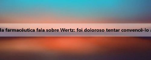 CEO da farmacêutica fala sobre Wertz: foi doloroso tentar convencê-lo a ficar CEO da farmacêutica fala sobre Wertz: foi doloroso tentar convencê-lo a ficar
