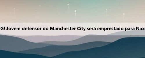 Romão: HWG! Jovem defensor do Manchester City será emprestado para Nice por um ano