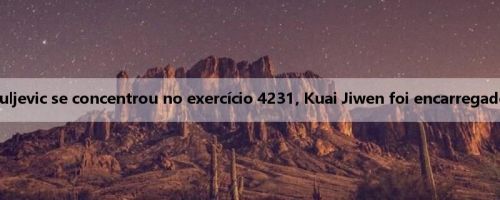 Beiqing: Jiuljevic se concentrou no exercício 4231, Kuai Jiwen foi encarregado de atacar