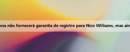 Repórter: O Barcelona não fornecerá garantia de registro para Nico Williams, mas ainda quer contratá-lo
