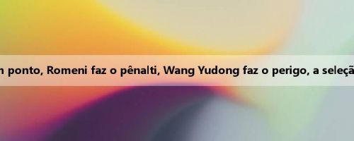 Pré-tempo da Ásia Mundial: Yang Zexiang dá um ponto, Romeni faz o pênalti, Wang Yudong faz o perigo, a seleção nacional de futebol está 0-1 atrás da Indonésia