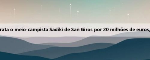 Oficial: Sunderland contrata o meio-campista Sadiki de San Giros por 20 milhões de euros, com contrato de 5 anos