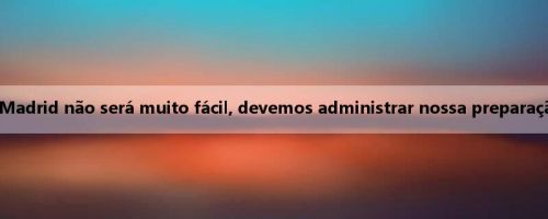 Gross: O jogo contra o Real Madrid não será muito fácil, devemos administrar nossa preparação física de maneira razoável