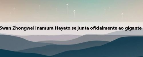 Oficial: Niigata Swan Zhongwei Inamura Hayato se junta oficialmente ao gigante soviético Celtics