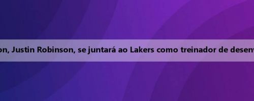 O filho de David Robinson, Justin Robinson, se juntará ao Lakers como treinador de desenvolvimento de jogadores