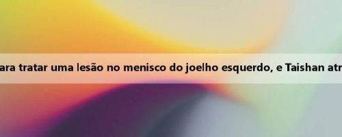 Mídia coreana: Cui Kangxi voltou à China para tratar uma lesão no menisco do joelho esquerdo, e Taishan atrasou o tratamento para piorar sua condição