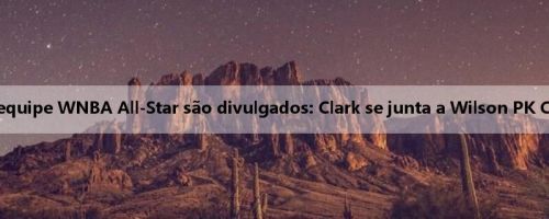 Os resultados da equipe WNBA All-Star são divulgados: Clark se junta a Wilson PK Collier & Page