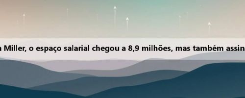 Depois que o Clippers cortou Jordan Miller, o espaço salarial chegou a 8,9 milhões, mas também assinou Bill & Paul ao mesmo tempo
