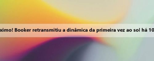 Renovação de salário máximo! Booker retransmitiu a dinâmica da primeira vez ao sol há 10 anos e escreveu: Let