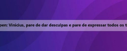 Editor-chefe do Aspen: Vinicius, pare de dar desculpas e pare de expressar todos os tipos de insatisfação
