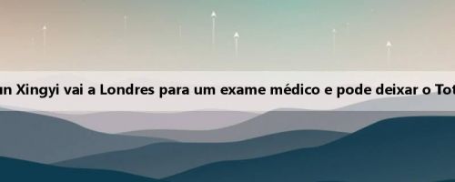 Tottenham News: Sun Xingyi vai a Londres para um exame médico e pode deixar o Tottenham neste verão
