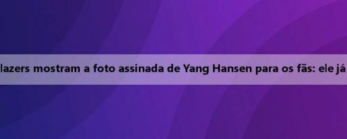 Os Trail Blazers mostram a foto assinada de Yang Hansen para os fãs: ele já é famoso