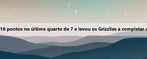 Wells 23 marcou 16 pontos no último quarto de 7 e levou os Grizzlies a completar a grande reversão