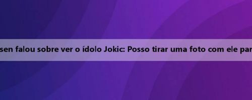 Yang Hansen falou sobre ver o ídolo Jokic: Posso tirar uma foto com ele para assinar?